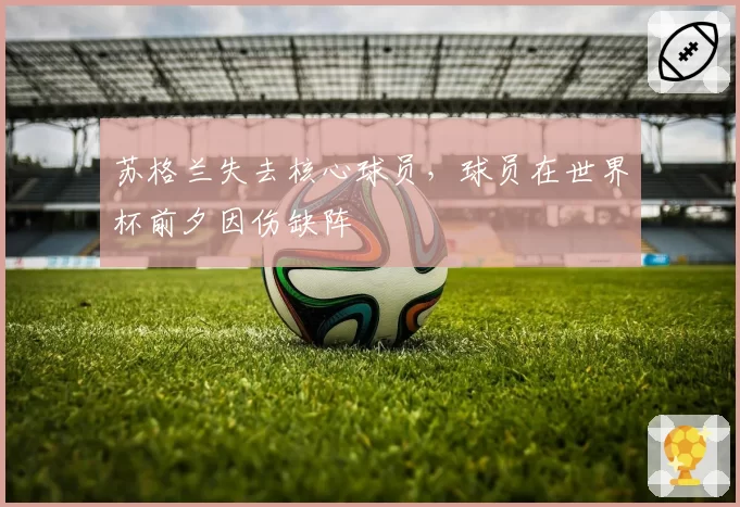 苏格兰失去核心球员,球员在世界杯前夕因伤缺阵
