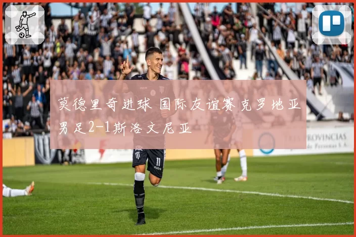 莫德里奇进球 国际友谊赛克罗地亚男足2-1斯洛文尼亚