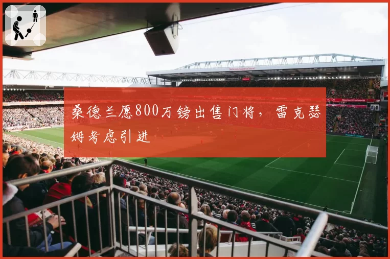 桑德兰愿800万镑出售门将,雷克瑟姆考虑引进
