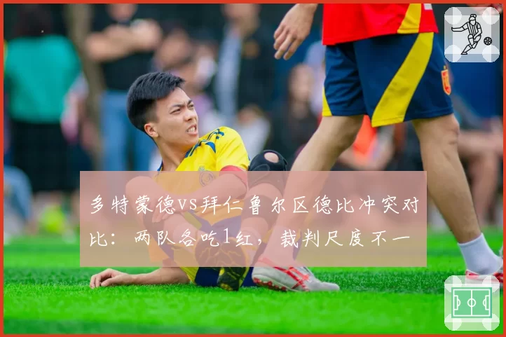 多特蒙德vs拜仁鲁尔区德比冲突对比：两队各吃1红，裁判尺度不一
