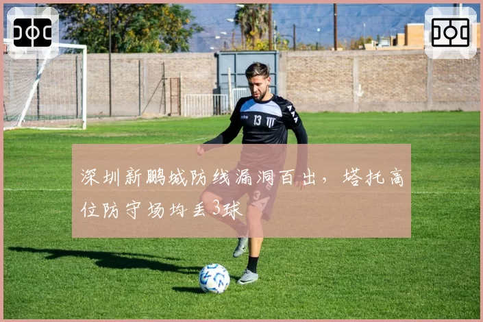 深圳新鹏城防线漏洞百出，塔托高位防守场均丢3球