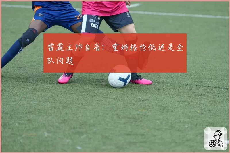 雷霆主帅自省:霍姆格伦低迷是全队问题