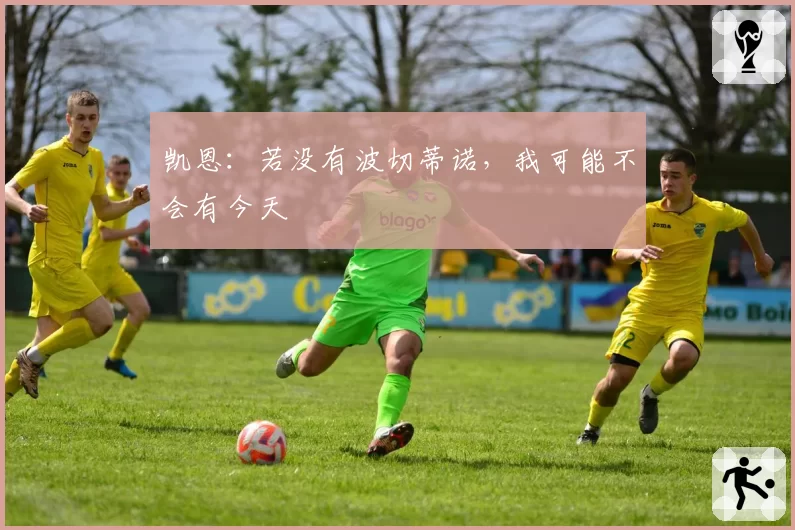 凯恩:若没有波切蒂诺,我可能不会有今天