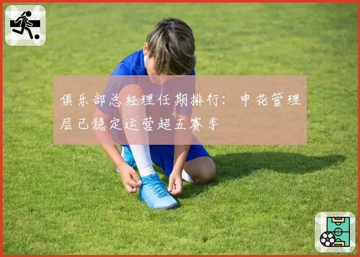 俱乐部总经理任期排行:申花管理层已稳定运营超五赛季