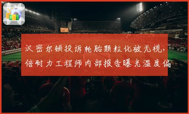 汉密尔顿投诉轮胎颗粒化被无视,倍耐力工程师内部报告曝光温度偏差