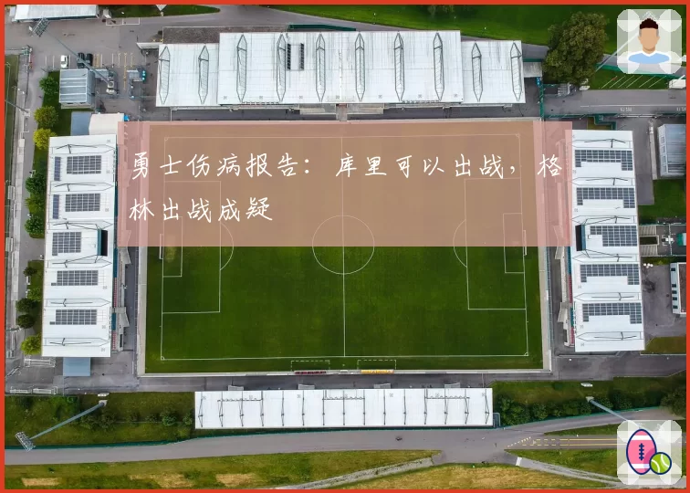 勇士伤病报告:库里可以出战,格林出战成疑