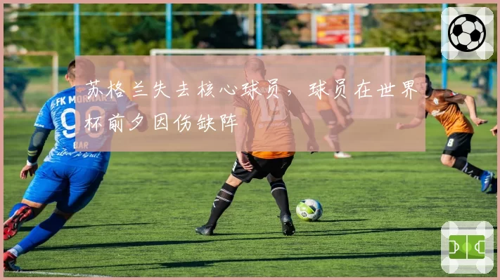 苏格兰失去核心球员,球员在世界杯前夕因伤缺阵