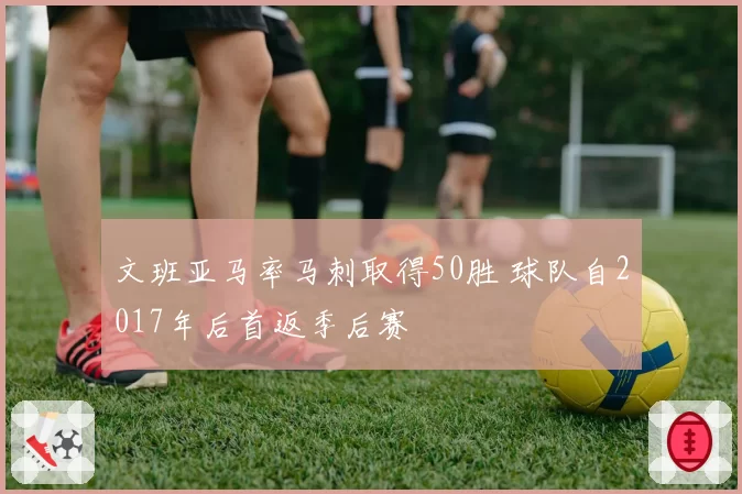 文班亚马率马刺取得50胜 球队自2017年后首返季后赛