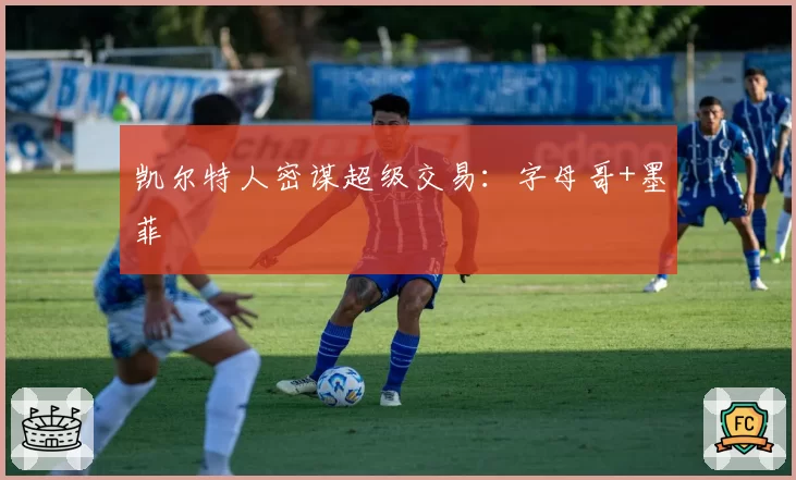 凯尔特人密谋超级交易:字母哥+墨菲